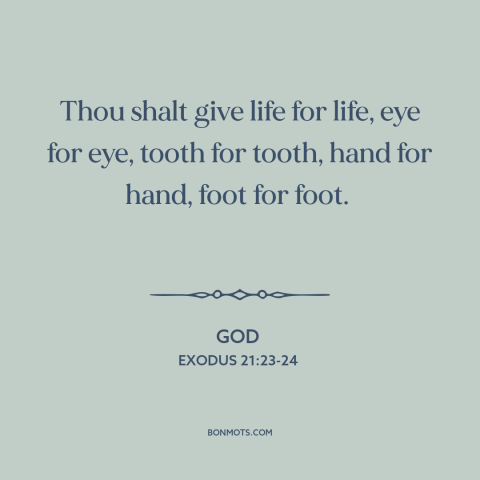 A quote from The Bible about justice: “Thou shalt give life for life, eye for eye, tooth for tooth, hand for…”