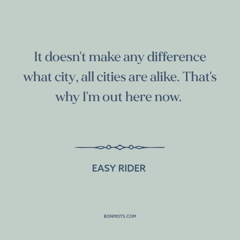 A quote from Easy Rider about cities: “It doesn't make any difference what city, all cities are alike. That's why I'm…”