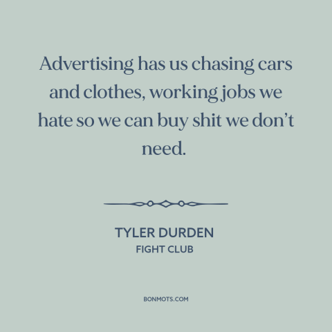 A quote from Fight Club about consumerism: “Advertising has us chasing cars and clothes, working jobs we hate so we can…”