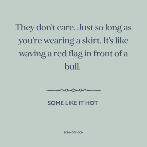 A quote from Some Like it Hot about women's attractiveness: “They don't care. Just so long as you're wearing a…”