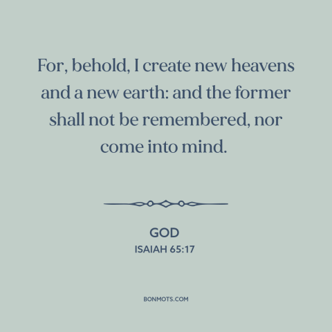 A quote from The Bible about new creation: “For, behold, I create new heavens and a new earth: and the former shall…”