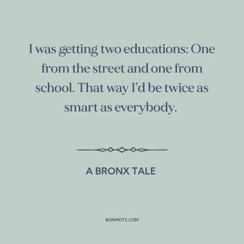 A quote from A Bronx Tale about school of life: “I was getting two educations: One from the street and one from school.”