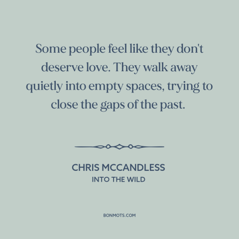 A quote from Into the Wild about isolation: “Some people feel like they don't deserve love. They walk away quietly into…”