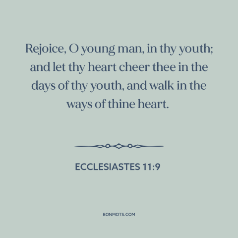 A quote from The Bible about youth: “Rejoice, O young man, in thy youth; and let thy heart cheer thee in the days…”