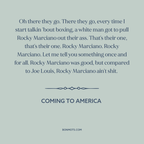 A quote from Coming to America about boxing: “Oh there they go. There they go, every time I start talkin 'bout boxing…”