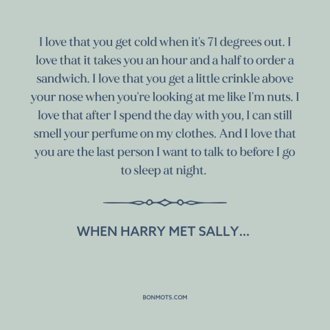 A quote from When Harry Met Sally… about being in love: “I love that you get cold when it's 71 degrees out. I love that…”