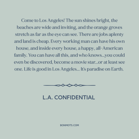 A quote from L.A. Confidential about los angeles: “Come to Los Angeles! The sun shines bright, the beaches are…”