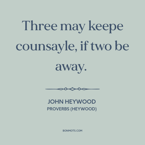 A quote by John Heywood about keeping secrets: “Three may keepe counsayle, if two be away.”