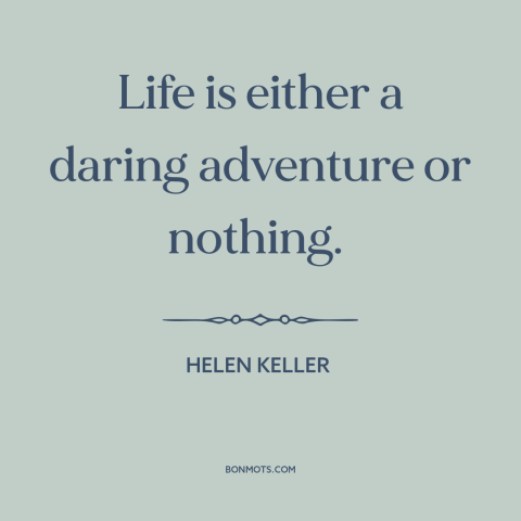 A quote by Helen Keller about taking risks: “Life is either a daring adventure or nothing.”