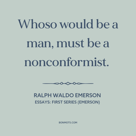 A quote by Ralph Waldo Emerson about being a man: “Whoso would be a man, must be a nonconformist.”