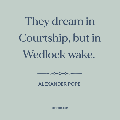 A quote by Alexander Pope about courtship and dating: “They dream in Courtship, but in Wedlock wake.”