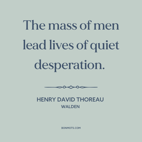 A quote by Henry David Thoreau about the masses: “The mass of men lead lives of quiet desperation.”