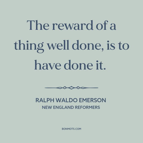 A quote by Ralph Waldo Emerson about finishing a task: “The reward of a thing well done, is to have done it.”