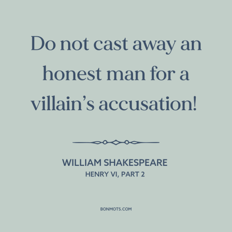 A quote by William Shakespeare about false accusations: “Do not cast away an honest man for a villain’s accusation!”