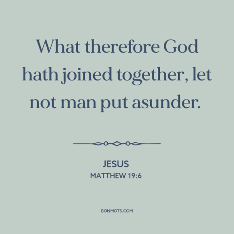 A quote by Jesus about marriage: “What therefore God hath joined together, let not man put asunder.”