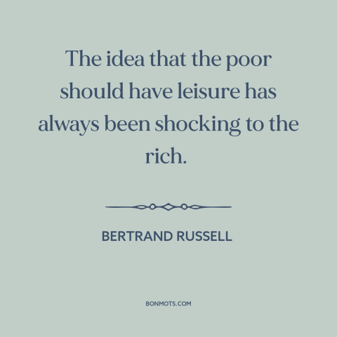 A quote by Bertrand Russell about rich vs. poor: “The idea that the poor should have leisure has always been shocking to…”