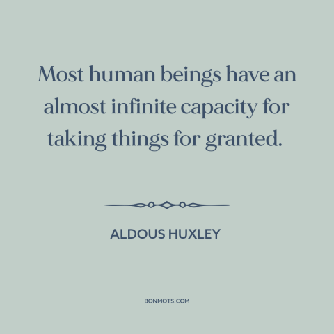 A quote by Aldous Huxley about taking things for granted: “Most human beings have an almost infinite capacity for taking…”