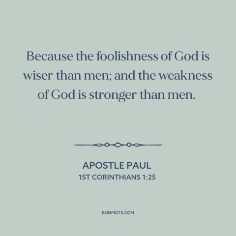 A quote by Apostle Paul about god and man: “Because the foolishness of God is wiser than men; and the weakness of God…”