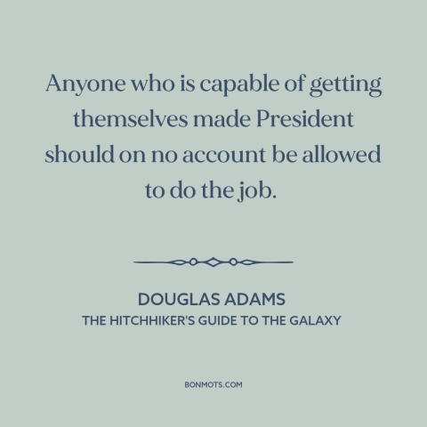 A quote by Douglas Adams about venality of politicians: “Anyone who is capable of getting themselves made President should…”