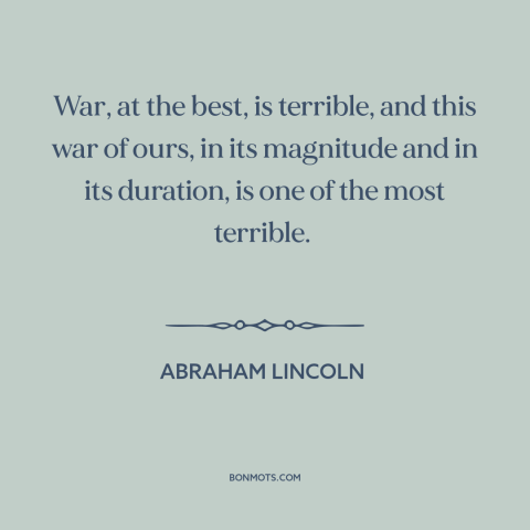 A quote by Abraham Lincoln about the American Civil War: “War, at the best, is terrible, and this war of ours, in its…”