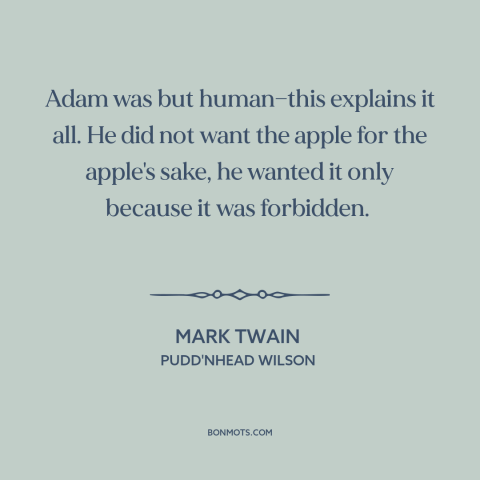 A quote by Mark Twain about adam: “Adam was but human—this explains it all. He did not want the apple for the apple's…”