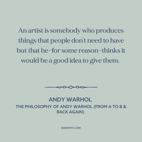 A quote by Andy Warhol about artists: “An artist is somebody who produces things that people don't need to have but…”