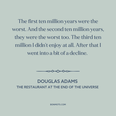 A quote by Douglas Adams about adversity: “The first ten million years were the worst. And the second ten million years…”