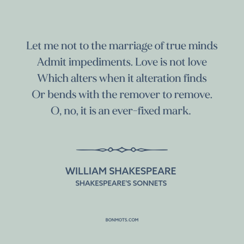 A quote by William Shakespeare about nature of love: “Let me not to the marriage of true minds Admit impediments. Love is…”