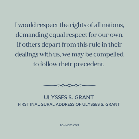 A quote by Ulysses S. Grant about non-intervention: “I would respect the rights of all nations, demanding equal respect…”