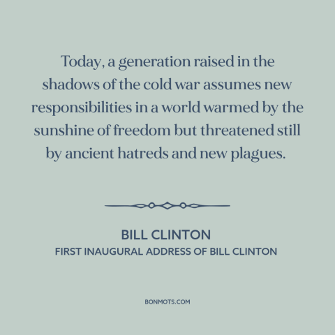 A quote by Bill Clinton about America and the world: “Today, a generation raised in the shadows of the cold…”