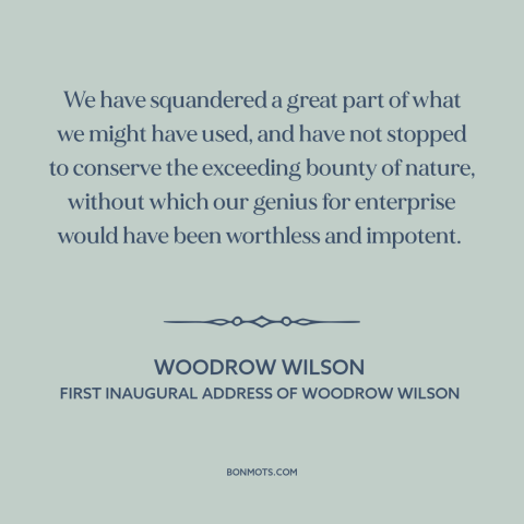 A quote by Woodrow Wilson about environmental destruction: “We have squandered a great part of what we might have used, and…”