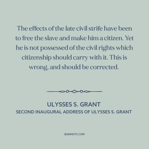 A quote by Ulysses S. Grant about reconstruction: “The effects of the late civil strife have been to free the slave and…”