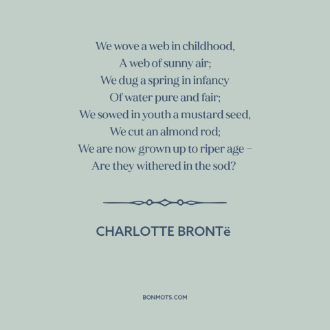 A quote by Charlotte Brontë about aging: “We wove a web in childhood, A web of sunny air; We dug a spring in infancy…”