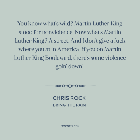 A quote by Chris Rock about inner city issues: “You know what's wild? Martin Luther King stood for nonviolence. Now…”