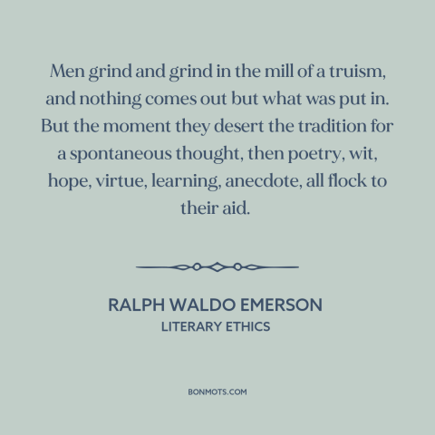 A quote by Ralph Waldo Emerson about originality: “Men grind and grind in the mill of a truism, and nothing comes out…”