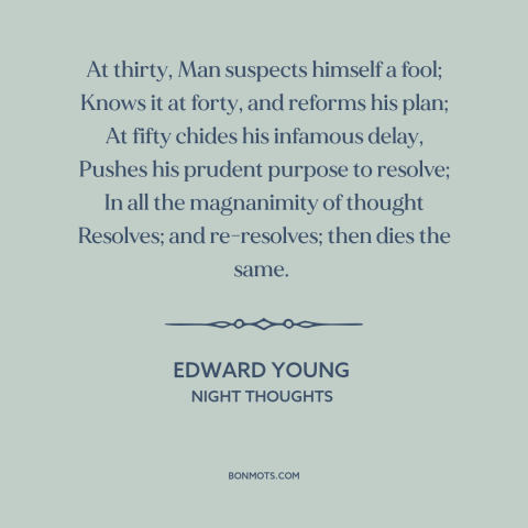 A quote by Edward Young about changing oneself: “At thirty, Man suspects himself a fool; Knows it at forty, and reforms his…”