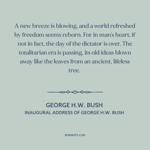 A quote by George H. W. Bush about cold war: “A new breeze is blowing, and a world refreshed by freedom seems reborn. For…”