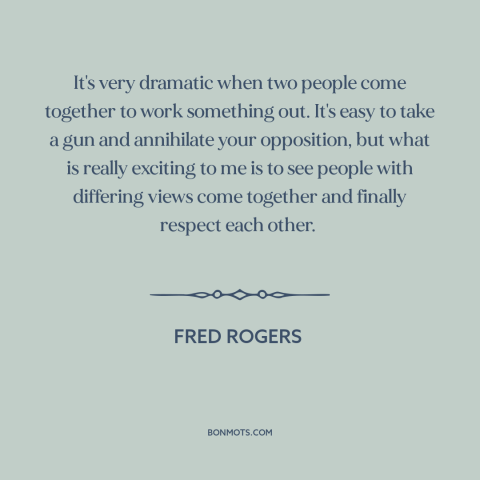 A quote by Fred Rogers about conflict resolution: “It's very dramatic when two people come together to work something…”