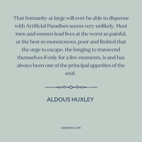 A quote by Aldous Huxley about drugs: “That humanity at large will ever be able to dispense with Artificial Paradises seems…”