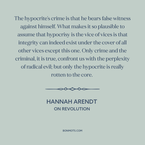 A quote by Hannah Arendt about hypocrisy: “The hypocrite's crime is that he bears false witness against himself. What makes…”