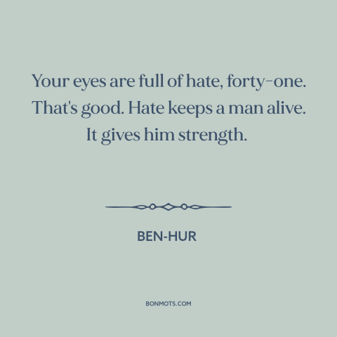 A quote from Ben-Hur about power of hate: “Your eyes are full of hate, forty-one. That's good. Hate keeps a man alive.”