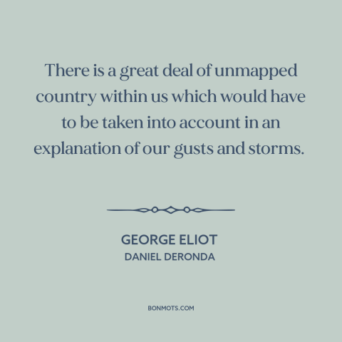 A quote by George Eliot about understanding oneself: “There is a great deal of unmapped country within us which would have…”