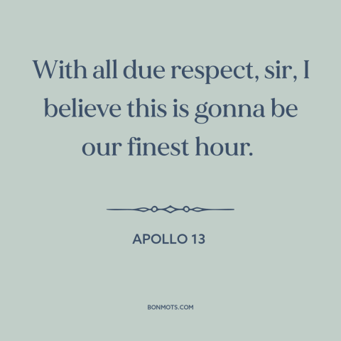 A quote from Apollo 13 about space program: “With all due respect, sir, I believe this is gonna be our finest hour.”