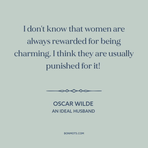 A quote by Oscar Wilde about charm: “I don't know that women are always rewarded for being charming. I think they…”