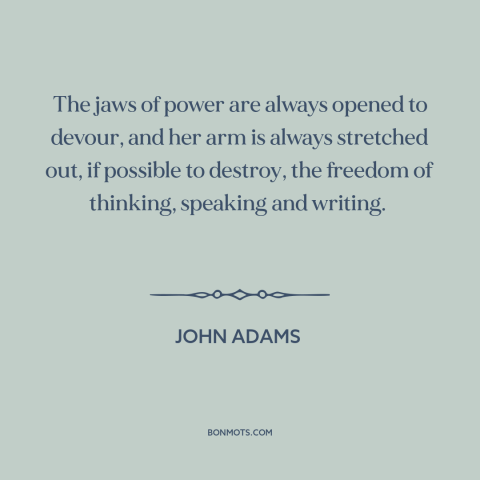 A quote by John Adams about threats to freedom: “The jaws of power are always opened to devour, and her arm is always…”