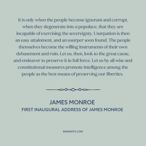 A quote by James Monroe about moral decline: “It is only when the people become ignorant and corrupt, when they degenerate…”