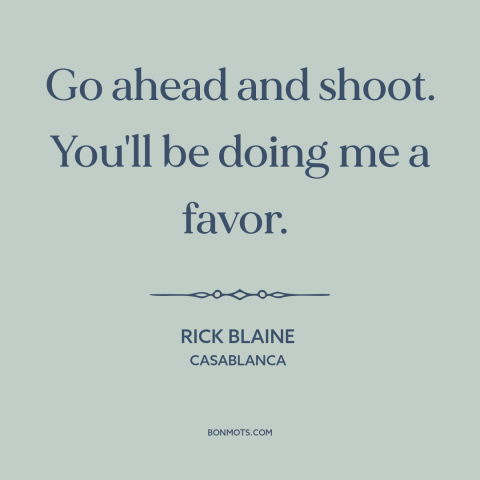 A quote from Casablanca about shooting people: “Go ahead and shoot. You'll be doing me a favor.”