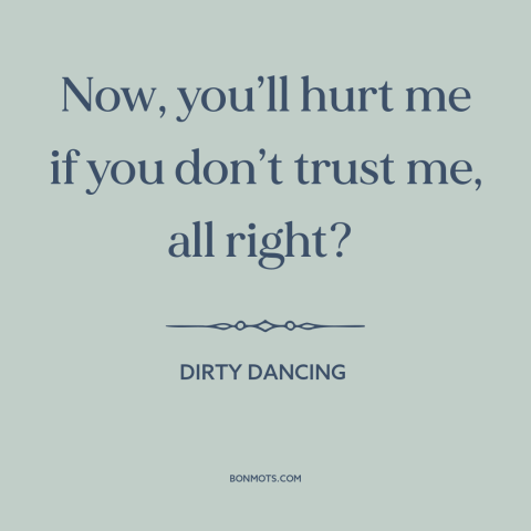 A quote from Dirty Dancing about trust: “Now, you’ll hurt me if you don’t trust me, all right?”