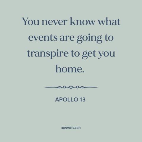 A quote from Apollo 13 about home: “You never know what events are going to transpire to get you home.”