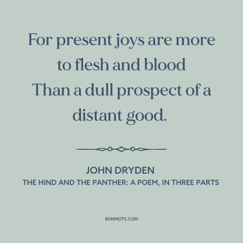 A quote by John Dryden about present value: “For present joys are more to flesh and blood Than a dull prospect of…”